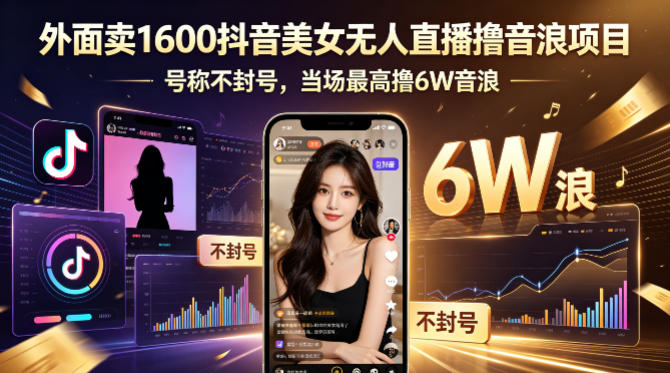 外面卖1600抖音美女无人直播撸音浪项目，号称不封号，当场最高撸6W音浪！【附详细教程】-柚子网创