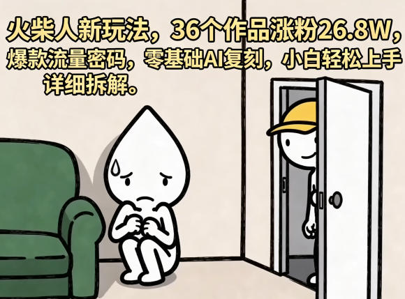 火柴人新玩法，36个作品涨粉26.8W，爆款流量密码，零基础AI复刻，小白轻松上手，详细拆解-柚子网创