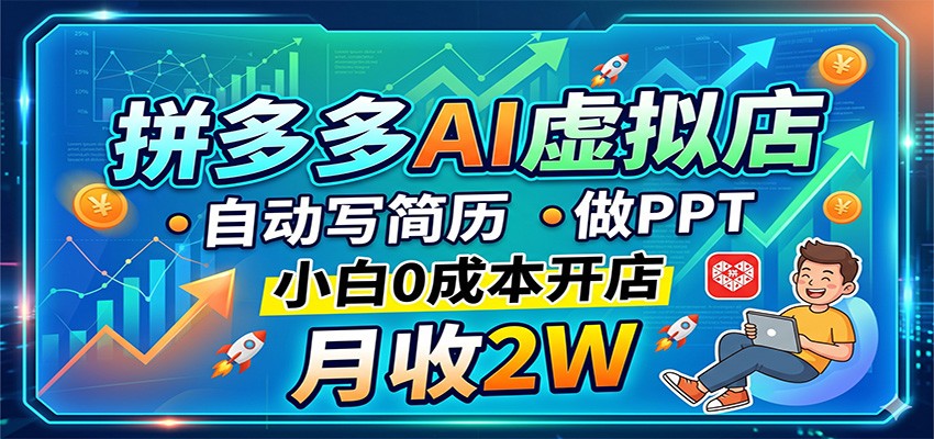 拼多多AI虚拟店，自动写简历做PPT，小白0成本开店，月收2W稳如狗-柚子网创