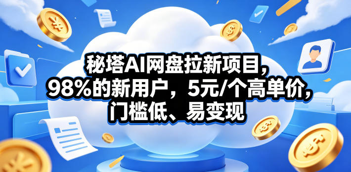 秘塔AI网盘拉新项目，98％的新用户，5元/个高单价，门槛低、易变现-柚子网创
