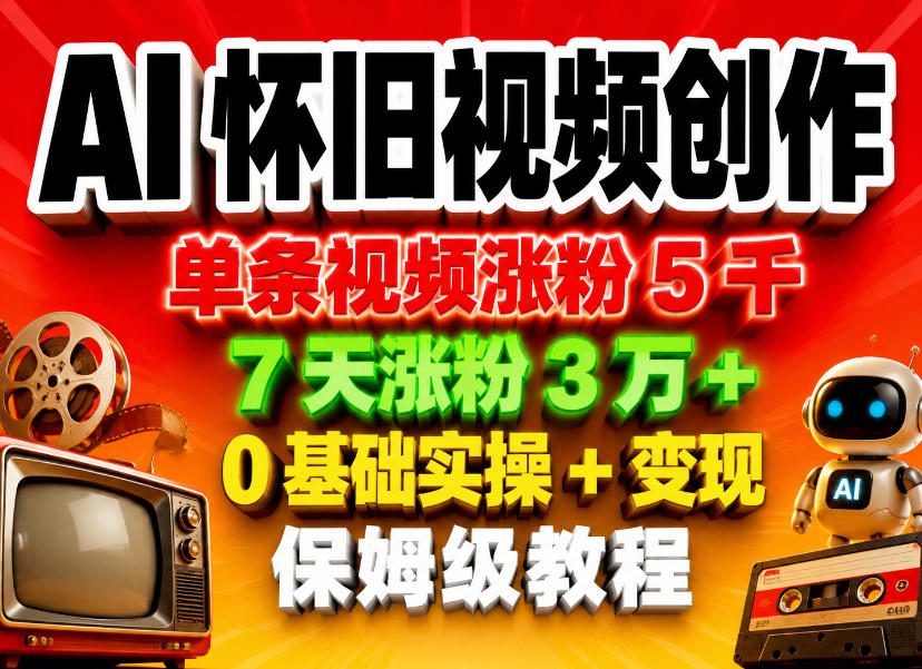 AI怀旧视频创作，单条视频涨粉5千，7天涨粉3W+，0基础实操+变现保姆级教程-柚子网创