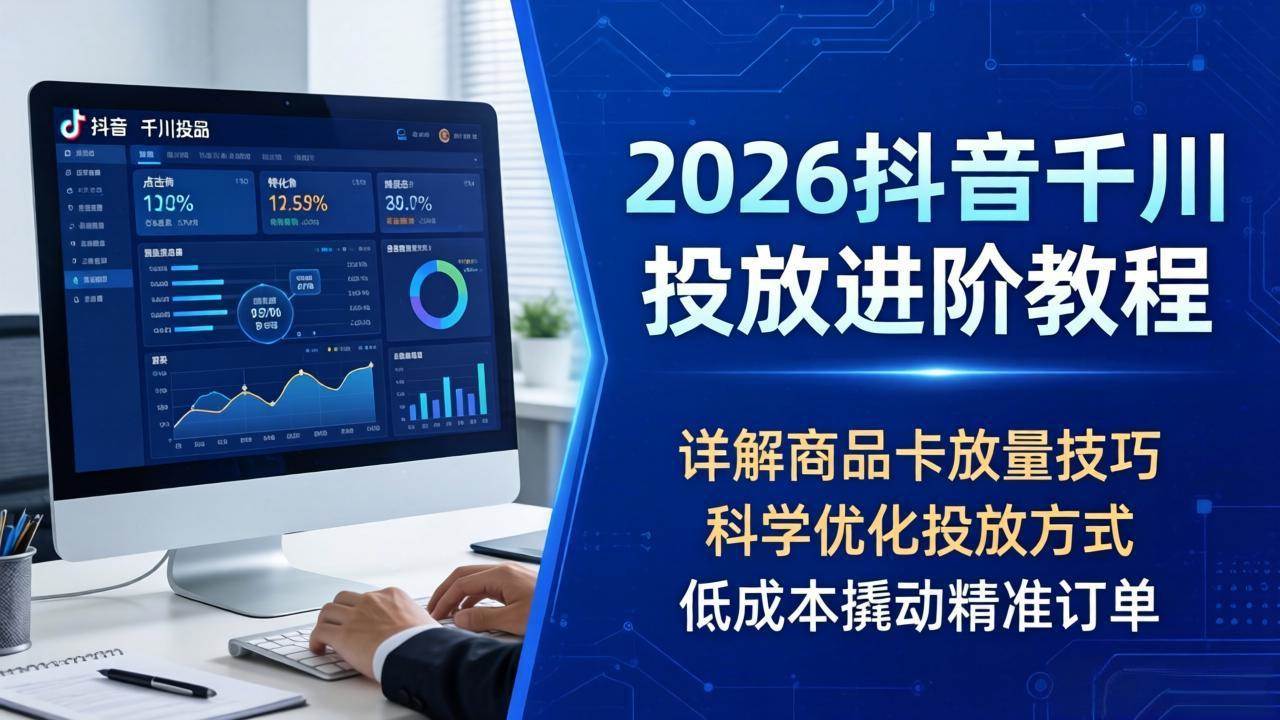 （18184期）2026抖音千川投放进阶教程，详解商品卡放量技巧，科学优化投放方式，低成本撬动精准订单-柚子网创