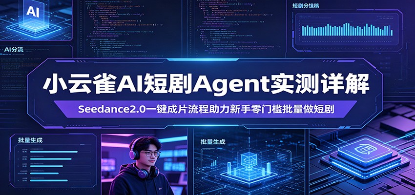 小云雀AI短剧Agent实测详解：Seedance2.0一键成片流程助力新手零门槛批量做短剧-柚子网创