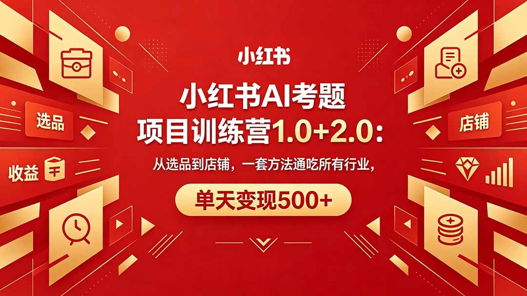 黄岛主小红书AI考题项目训练营1.0+2.0：从选品到店铺，一套方法通吃所有行业，单天变现500+-柚子网创