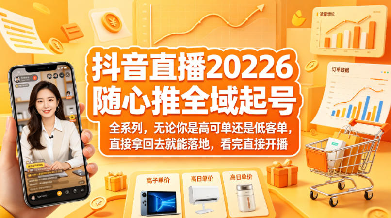 抖音直播2026随心推全域起号全系列，无论你是高可单还是低客单，直接拿回去就能落地，看完直接开播-柚子网创