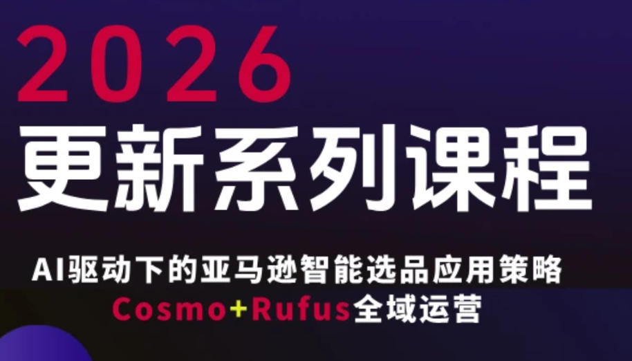 跨境亚马逊FBA系统课程，AI驱动下的亚马逊智能选品应用策略Cosmo+Rufus全域运营（更新26年4月）-柚子网创