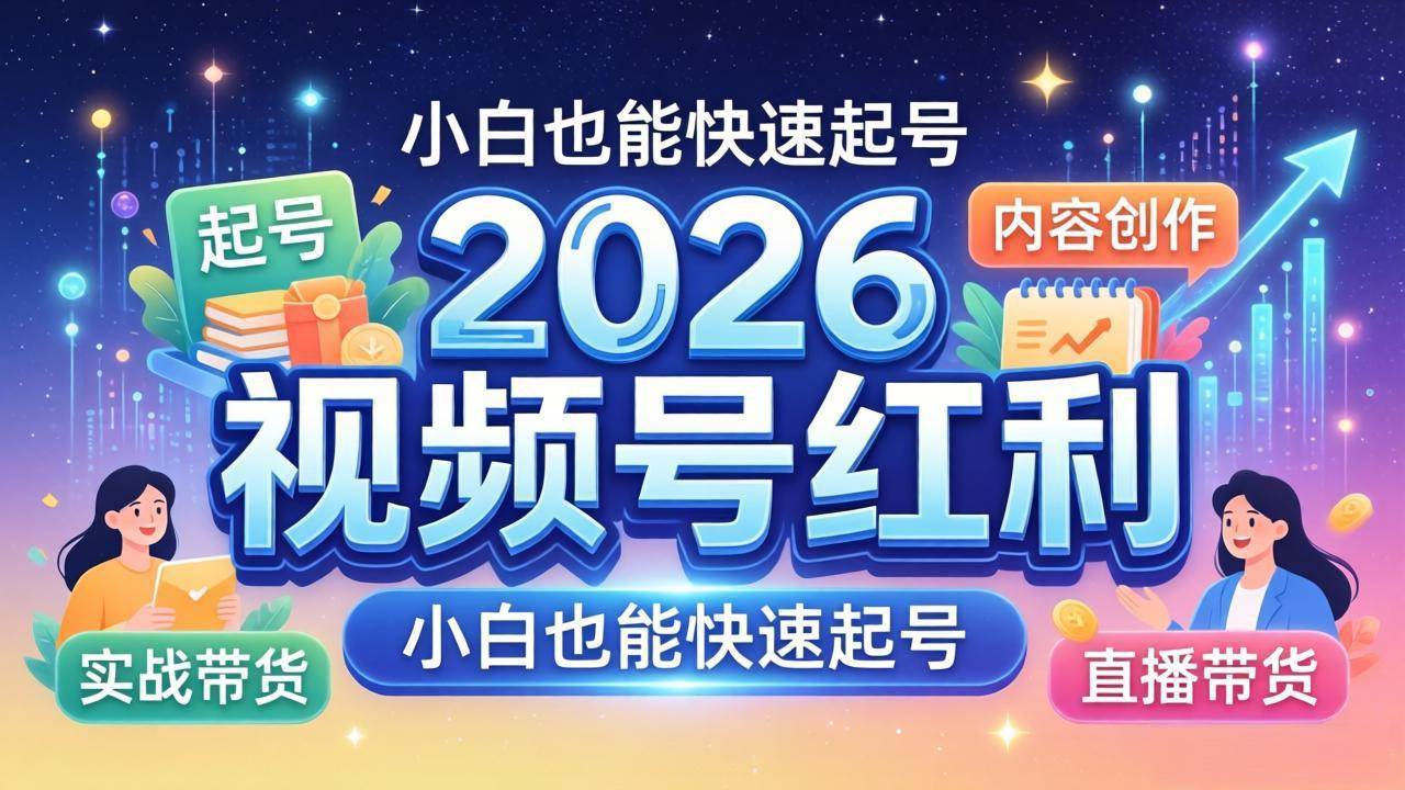 （18222期）2026视频号红利实战营，大佬亲授起号、内容、直播、IP、投流、私域、矩阵全套落地打法-柚子网创