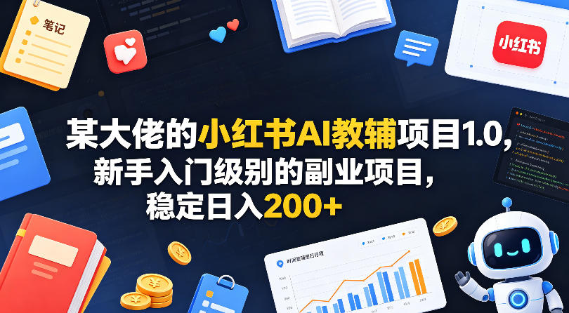 某大佬的小红书AI教辅项目1.0，新手入门级别的副业项目，稳定日入200+-柚子网创