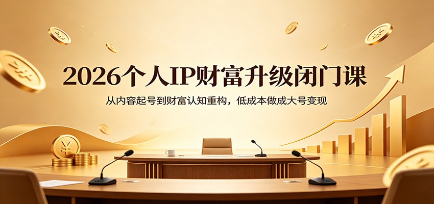 2026个人IP财富升级闭门课：从内容起号到财富认知重构，低成本做成大号变现-柚子网创