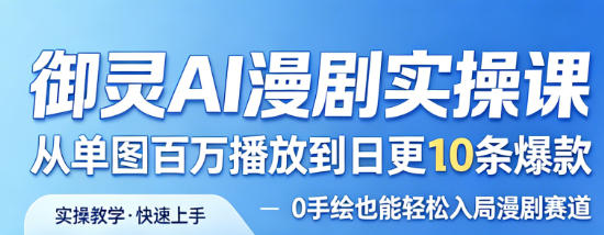御灵AI漫剧实操课，从单图百万播放到日更10条爆款，0手绘也能轻松入局漫剧赛道-柚子网创