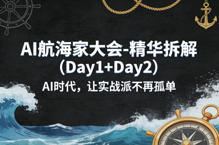 AI航海家大会-精华拆解（Day1+Day2）AI时代，让实战派不再孤单-柚子网创