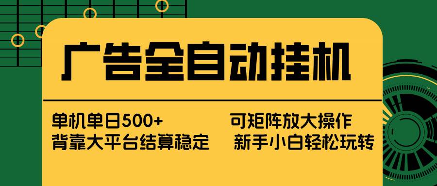 （17541期） 广告全自动挂机 单机单日500+ 矩阵放大 背靠大平台 绿色稳定 新手小白轻松玩转-柚子网创