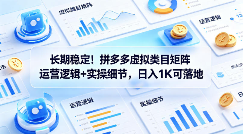 长期稳定！拼多多虚拟类目矩阵运营逻辑+实操细节，日入1K可落地【揭秘】-柚子网创