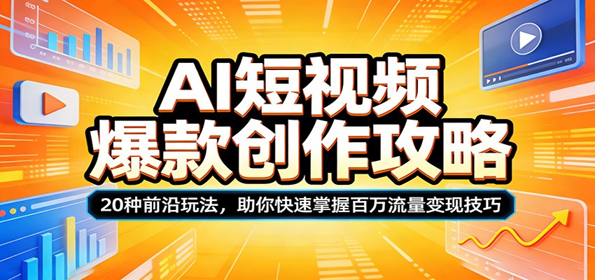 AI短视频爆款创作攻略：20种前沿玩法，助你快速掌握百万流量变现技巧-柚子网创