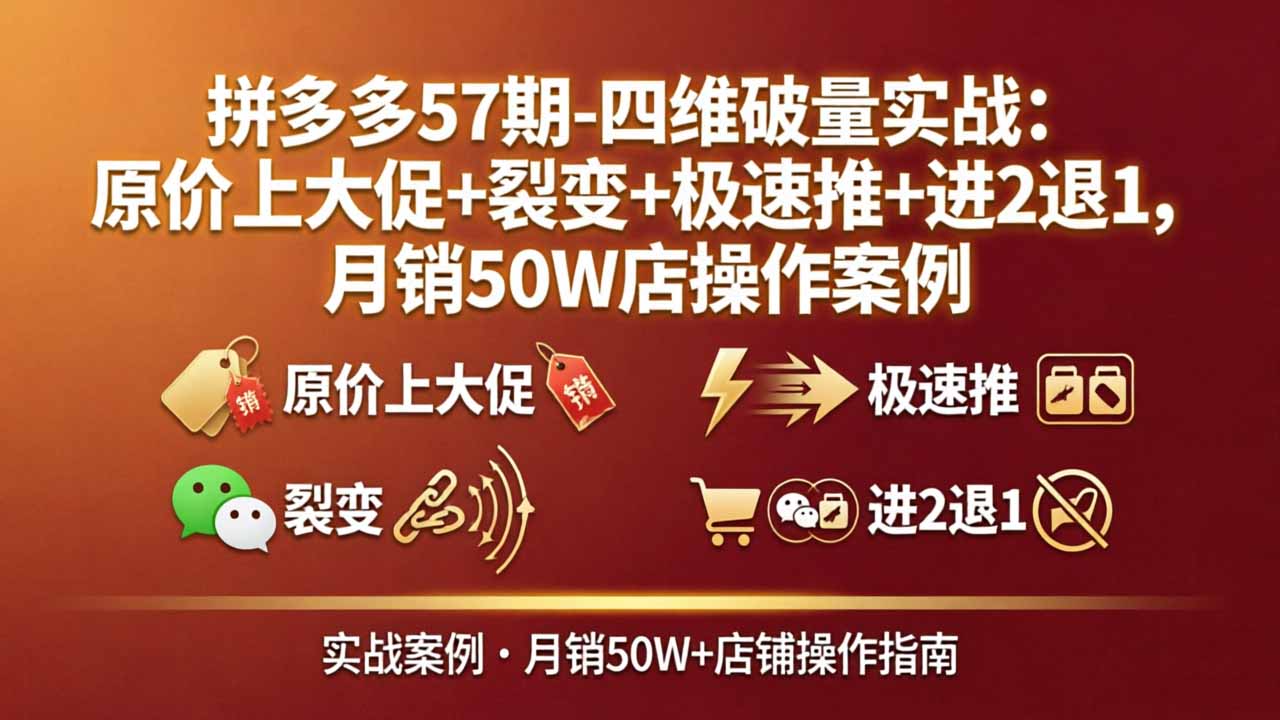 拼多多57期-四维破量实战：原价上大促+裂变+极速推+进2退1，月销50W店操作案例-柚子网创