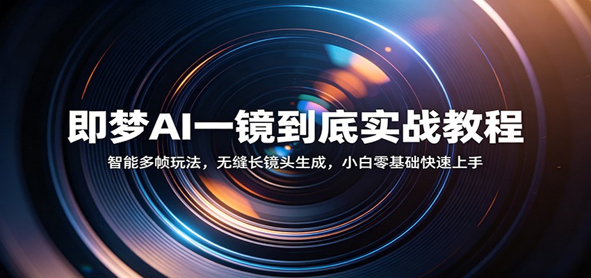 即梦AI一镜到底实战教程：智能多帧玩法，无缝长镜头生成，小白零基础快速上手-柚子网创