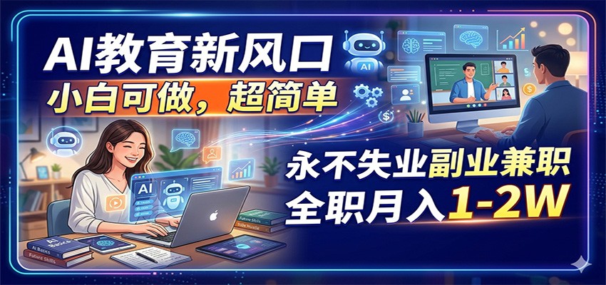 AI教育新风口，小白可做，超简单，永不失业副业兼职 全职月入1-2W-柚子网创
