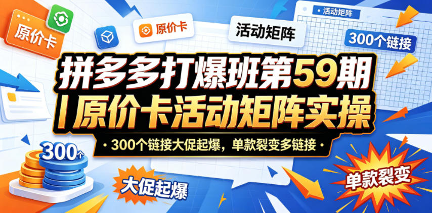 拼多多打爆班第59期｜原价卡活动矩阵实操，300个链接大促起爆，单款裂变多链接-柚子网创