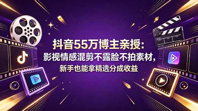 （18397期）抖音55万博主亲授：影视情感混剪不露脸不拍素材，新手也能拿精选分成收益-柚子网创