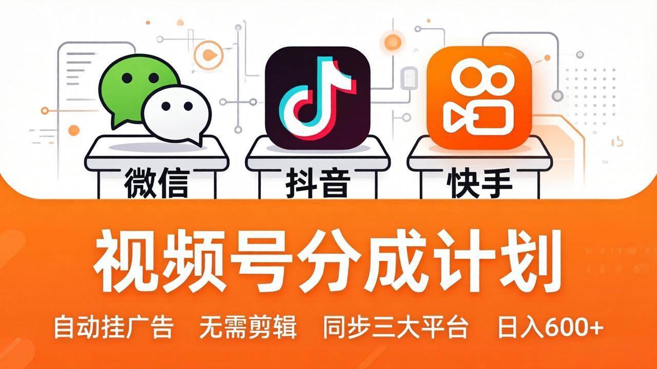 （17945期）视频号分成计划：发视频自动挂广告，无需剪辑同步三大平台，单号轻松日入600+-柚子网创