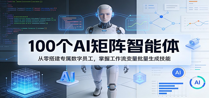 100个AI矩阵智能体，从零搭建专属数字员工，掌握工作流变量批量生成技能-柚子网创