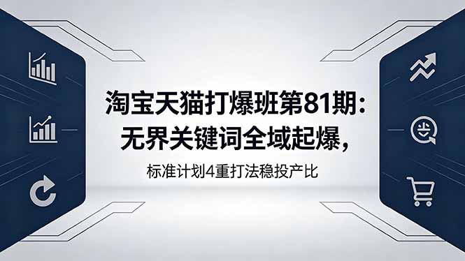 淘宝天猫打爆班第81期：无界关键词全域起爆，标准计划4重打法稳投产比-柚子网创