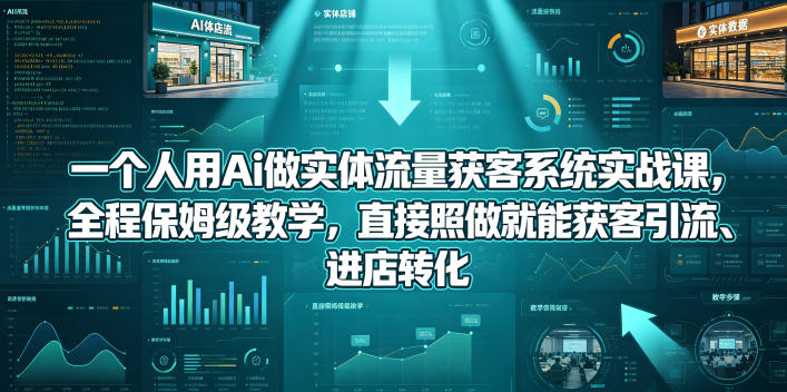 一个人用Ai做实体流量获客系统实战课，全程保姆级教学，直接照做就能获客引流、进店转化-柚子网创