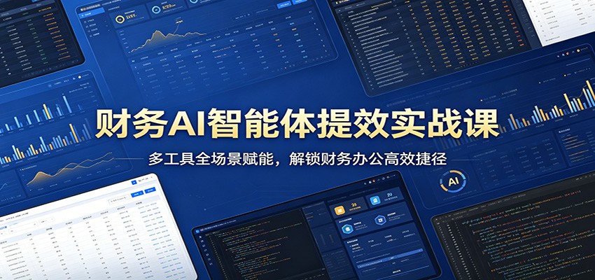 财务AI智能体提效实战课：多工具全场景赋能，解锁财务办公高效捷径-柚子网创