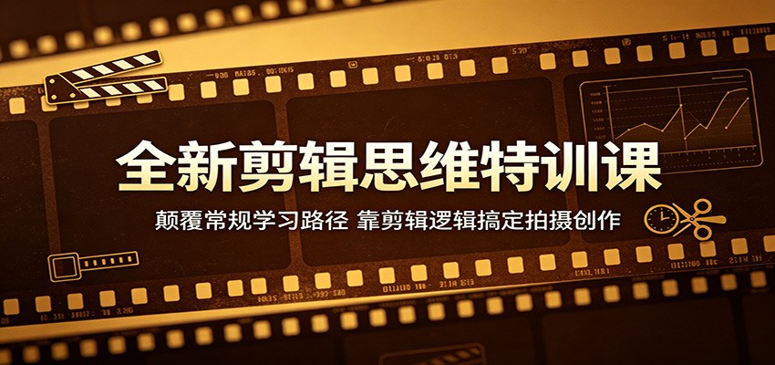 全新剪辑思维特训课：颠覆常规学习路径，靠剪辑逻辑搞定拍摄创作-柚子网创