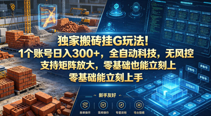 独家搬砖挂G玩法！1个账号日入300+，全自动科技，无风控支持矩阵放大，零基础也能立刻上手【揭秘】-柚子网创