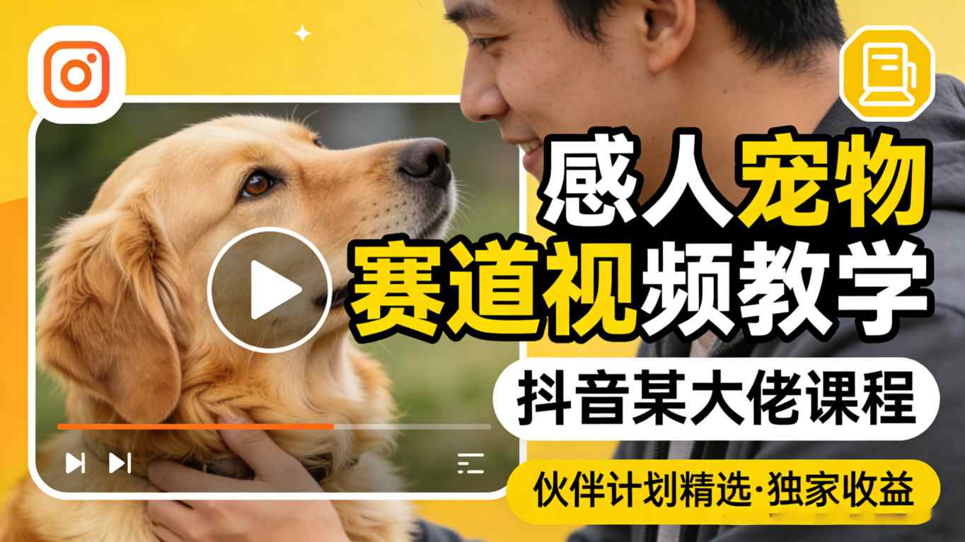感人宠物赛道视频教学，抖音某大佬课程，可做伙伴计划精选独家收益-柚子网创