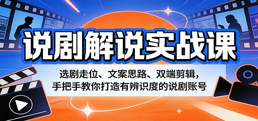 说剧解说实战课：选剧走位、文案思路、双端剪辑，手把手教你打造有辨识度的说剧账号-柚子网创