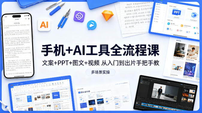 手机+AI工具全流程课，文案+PPT+图文+视频，从入门到出片手把手教，多场景实操-柚子网创