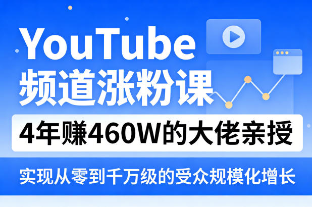 YouTube频道涨粉课，4年賺460W的大佬亲授，实现从零到千万级的受众规模化增长-柚子网创