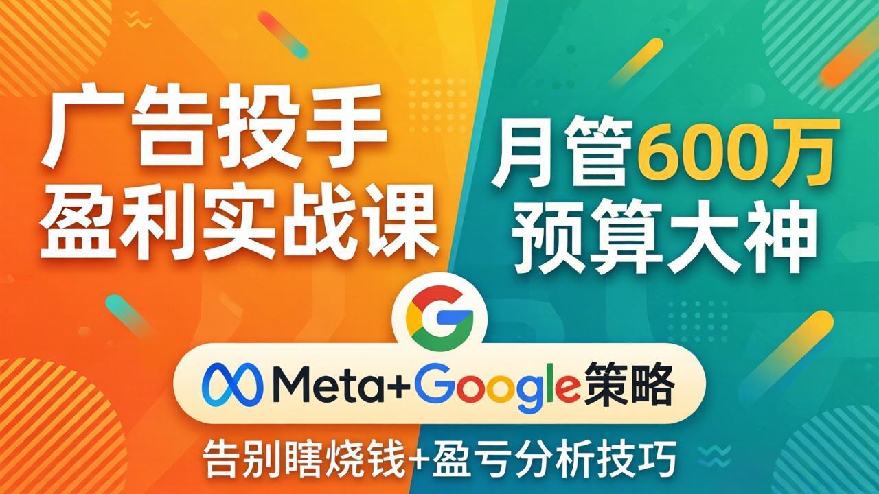 广告投手盈利实战课：月管600万预算大神，带你告别瞎烧钱，Meta+Google策略+盈亏分析-柚子网创