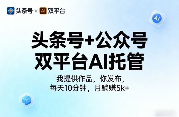 头条号+公众号双平台AI托管，我提供作品，你发布，每天10分钟，月躺賺5k+【揭秘】-柚子网创