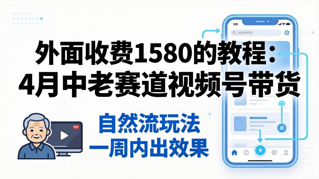 外面收费1580的教程：4月中老年赛道视频号带货，自然流玩法一周内可以出效果-柚子网创