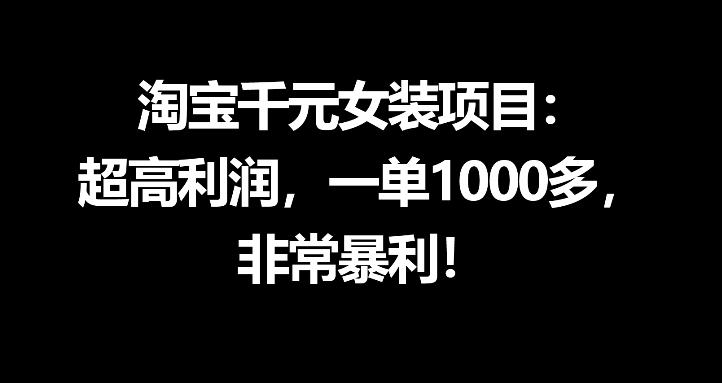 淘宝千元女装项目：超高利润，一单1000多，非常暴利-柚子网创