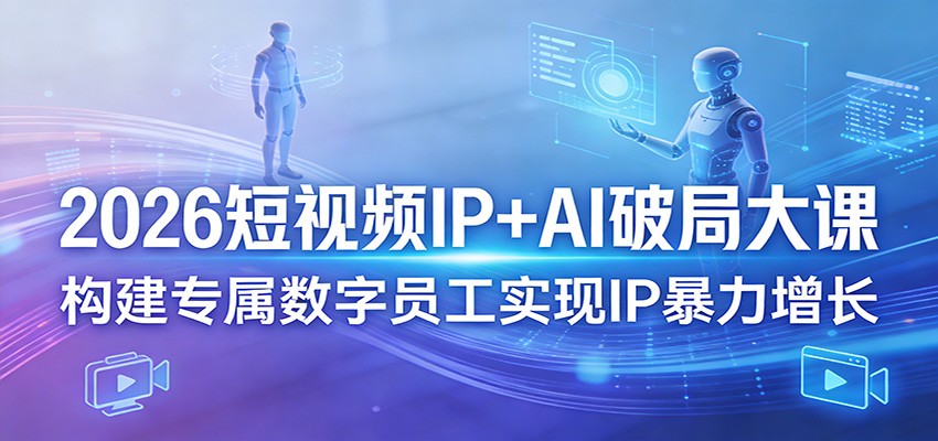 2026短视频IP+AI破局大课，构建专属数字员工实现IP暴力增长-柚子网创
