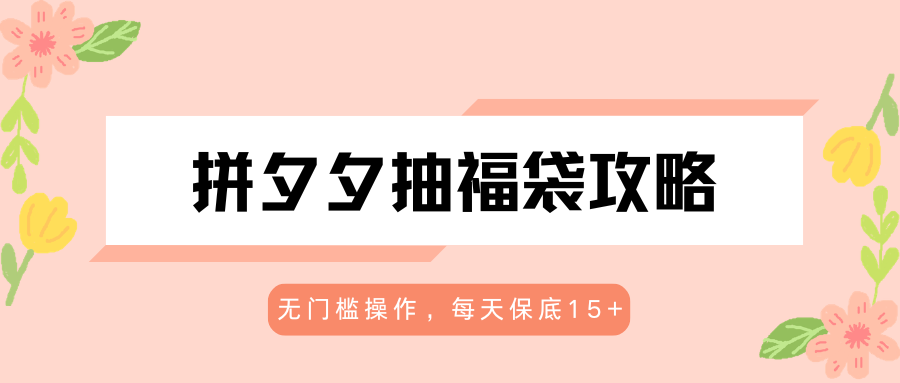 拼夕夕抽福袋攻略，无门槛操作，每天保底15+-柚子网创
