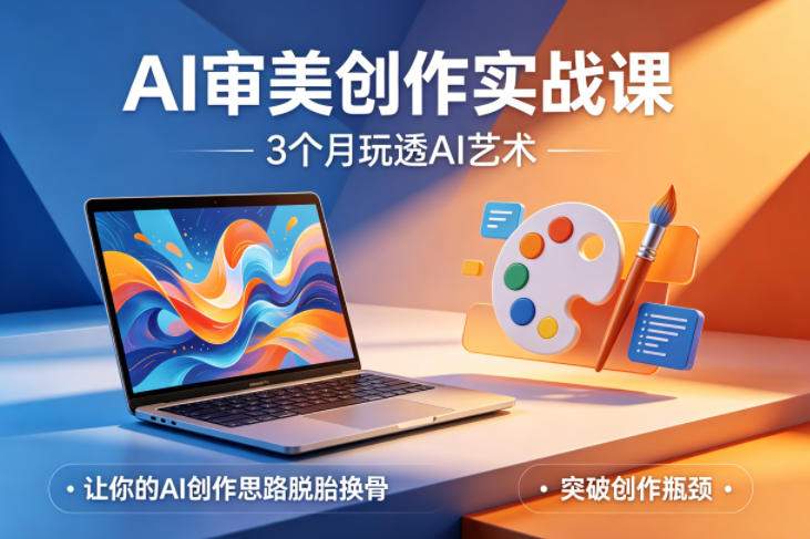 AI审美创作实战课，3个月玩透AI艺术，让你的AI创作思路脱胎换骨，突破创作瓶颈-柚子网创