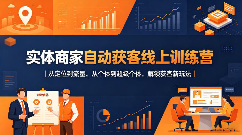 实体商家自动获客线上训练营｜从定位到流量，从个体到超级个体，解锁获客新玩法-柚子网创