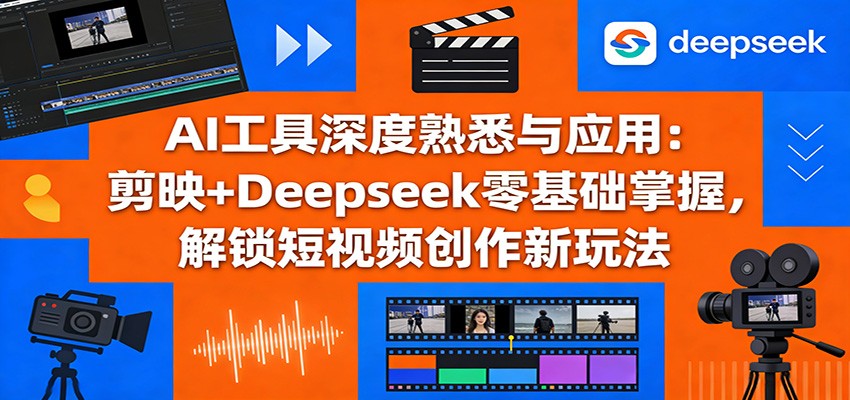 AI工具深度熟悉与应用：剪映+Deepseek零基础掌握，解锁短视频创作新玩法-柚子网创