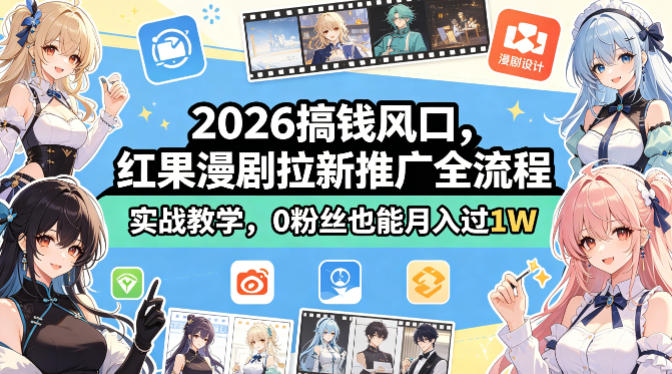 2026搞钱风口，红果漫剧拉新推广全流程实战教学，0粉丝也能月入过1W-柚子网创