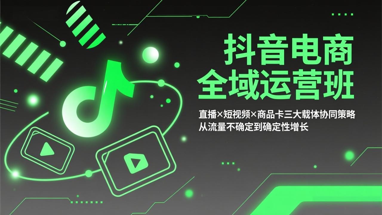 抖音电商全域运营班：直播×短视频×商品卡三大载体协同策略，从流量不确定到确定性增长-柚子网创