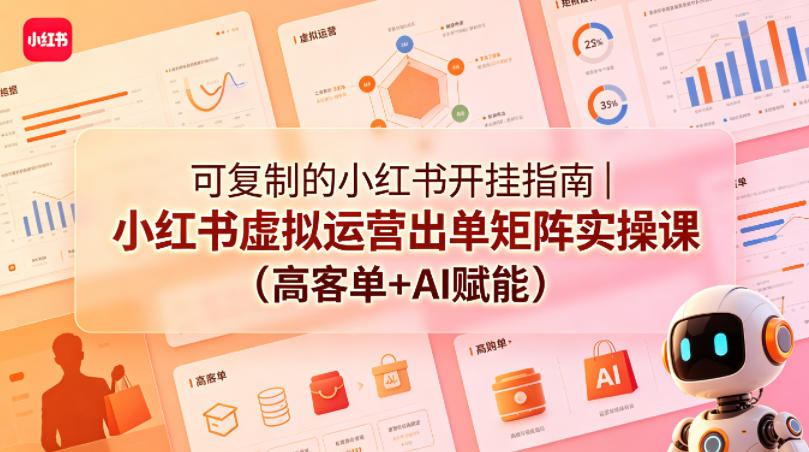 可复制的小红书开挂指南｜小红书虚拟运营出单矩阵实操课（高客单+AI赋能）-柚子网创