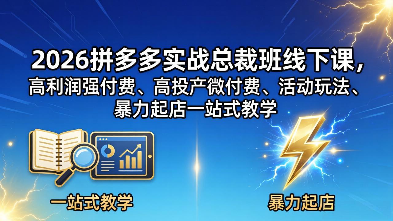 2026拼多多实战总裁班线下课，高利润强付费、高投产微付费、活动玩法、暴力起店一站式教学-柚子网创