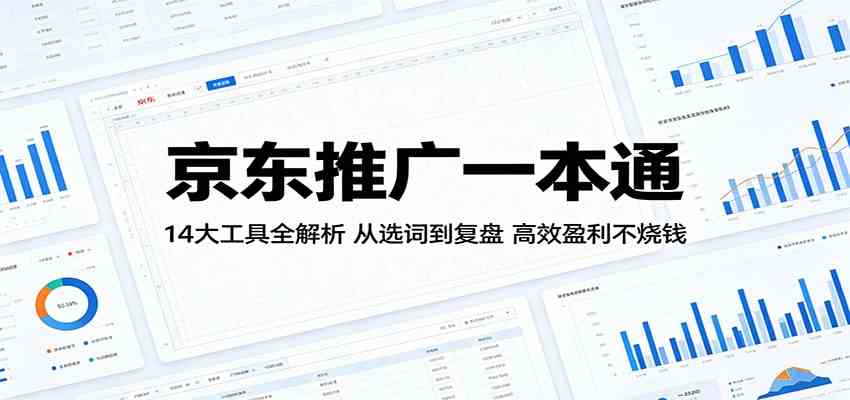京东推广一本通：14大工具全解析，从选词到复盘，高效盈利不烧钱-柚子网创