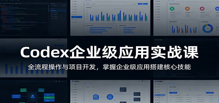 Codex企业级应用实战课：全流程操作与项目开发，掌握企业级应用搭建核心技能-柚子网创