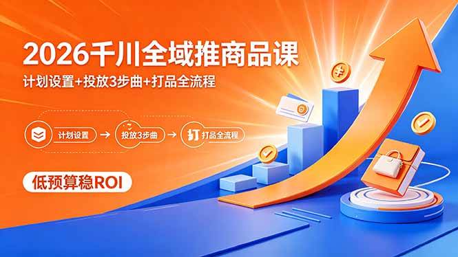 （18275期）2026千川全域推商品课，计划设置+投放3步曲+打品全流程，低预算稳ROI-柚子网创